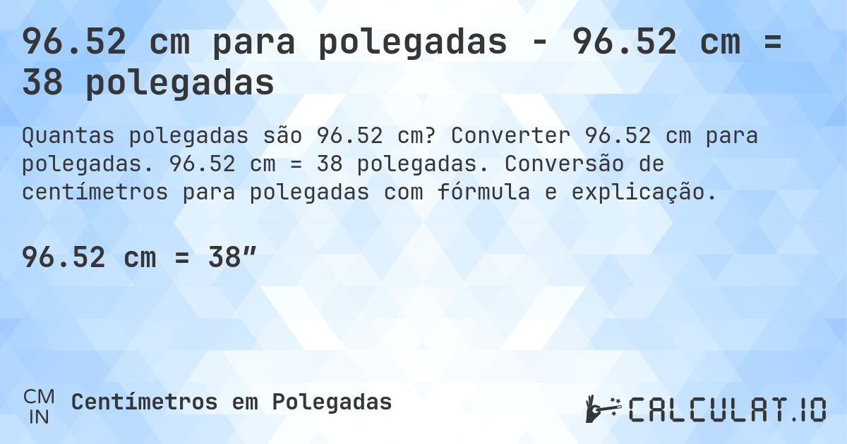 96.52 cm para polegadas - 96.52 cm = 38 polegadas. Converter 96.52 cm para polegadas. 96.52 cm = 38 polegadas. Conversão de centímetros para polegadas com fórmula e explicação.