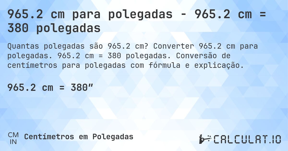 965.2 cm para polegadas - 965.2 cm = 380 polegadas. Converter 965.2 cm para polegadas. 965.2 cm = 380 polegadas. Conversão de centímetros para polegadas com fórmula e explicação.