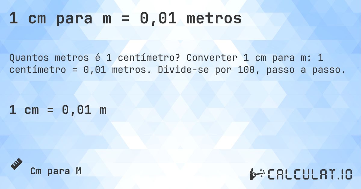 1 cm para m = 0,01 metros. Converter 1 cm para m: 1 centímetro = 0,01 metros. Divide-se por 100, passo a passo.