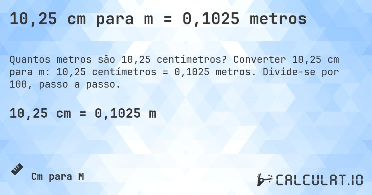 10,25 cm para m = 0,1025 metros. Converter 10,25 cm para m: 10,25 centímetros = 0,1025 metros. Divide-se por 100, passo a passo.