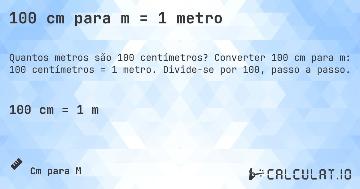 100 cm para m = 1 metro. Converter 100 cm para m: 100 centímetros = 1 metro. Divide-se por 100, passo a passo.