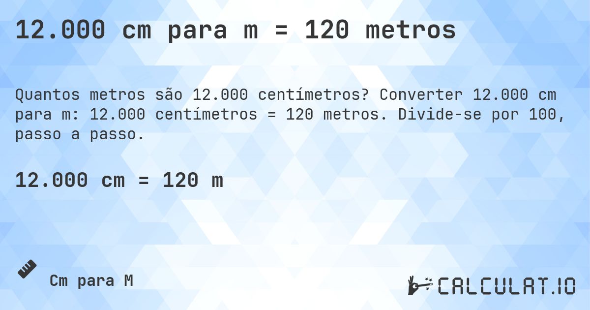 12.000 cm para m = 120 metros. Converter 12.000 cm para m: 12.000 centímetros = 120 metros. Divide-se por 100, passo a passo.