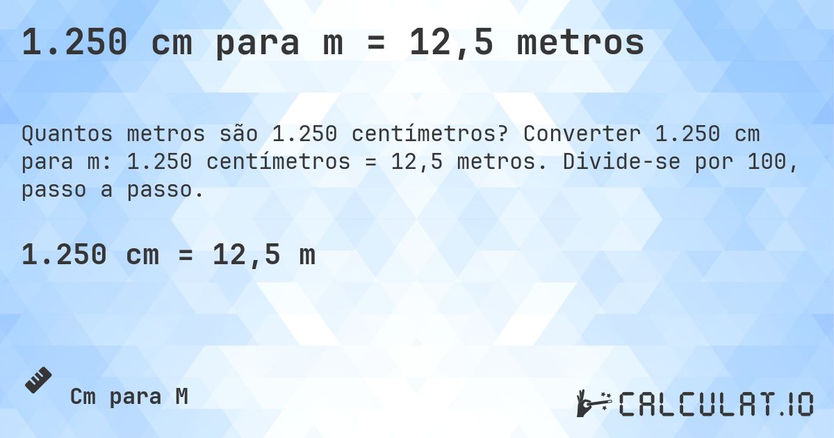 1.250 cm para m = 12,5 metros. Converter 1.250 cm para m: 1.250 centímetros = 12,5 metros. Divide-se por 100, passo a passo.