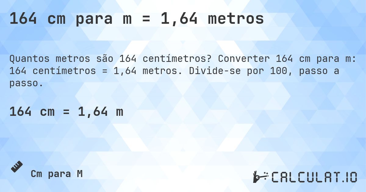 164 cm para m = 1,64 metros. Converter 164 cm para m: 164 centímetros = 1,64 metros. Divide-se por 100, passo a passo.