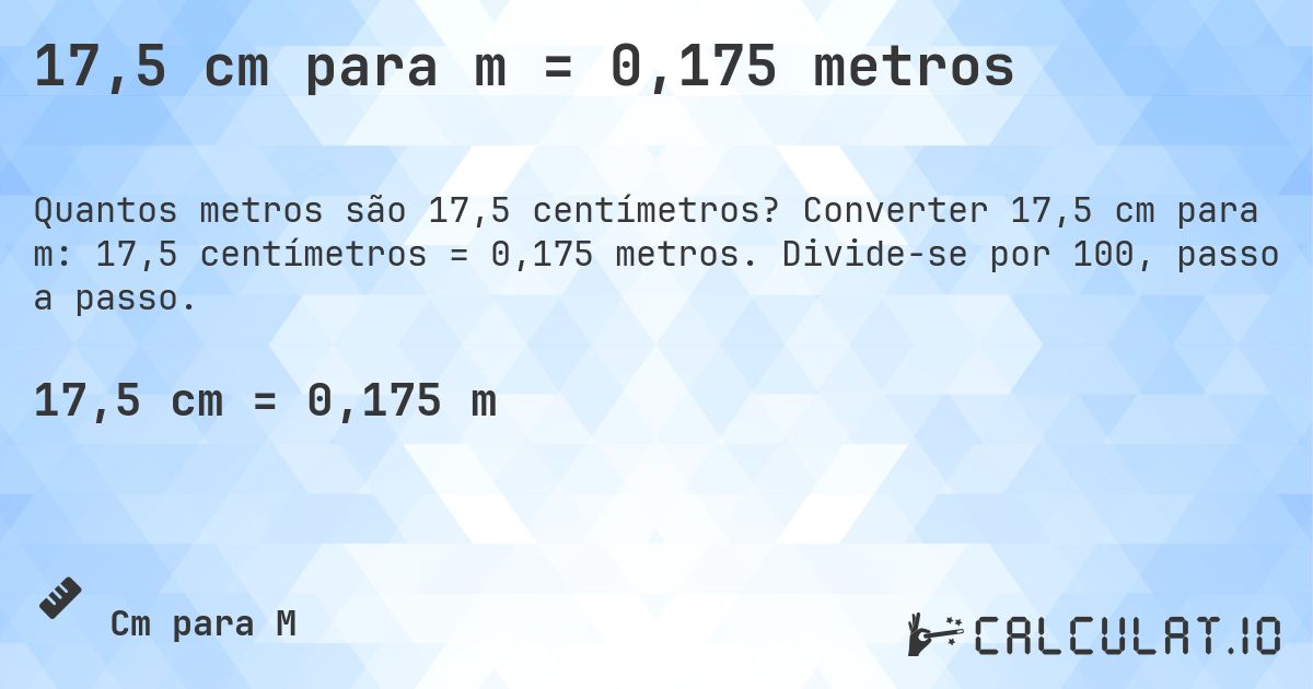 17,5 cm para m = 0,175 metros. Converter 17,5 cm para m: 17,5 centímetros = 0,175 metros. Divide-se por 100, passo a passo.