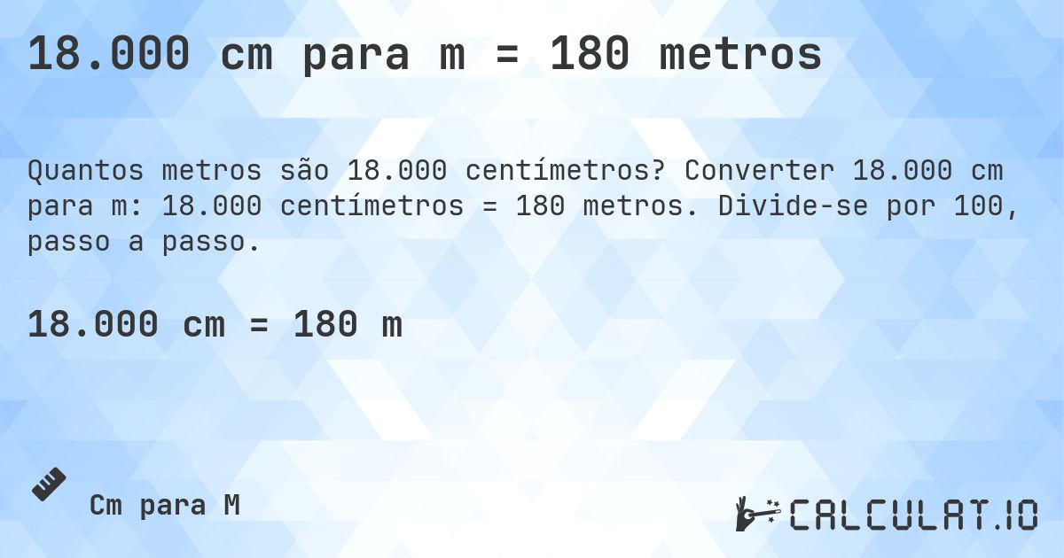 18.000 cm para m = 180 metros. Converter 18.000 cm para m: 18.000 centímetros = 180 metros. Divide-se por 100, passo a passo.