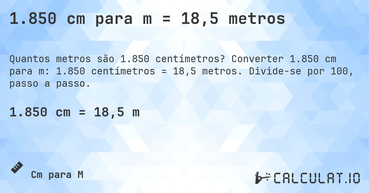 1.850 cm para m = 18,5 metros. Converter 1.850 cm para m: 1.850 centímetros = 18,5 metros. Divide-se por 100, passo a passo.