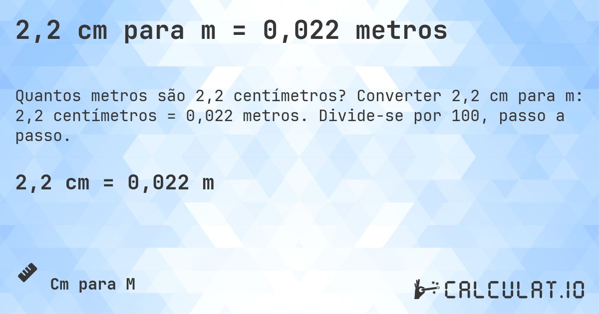 2,2 cm para m = 0,022 metros. Converter 2,2 cm para m: 2,2 centímetros = 0,022 metros. Divide-se por 100, passo a passo.