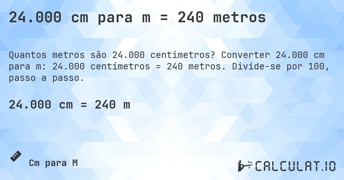 24.000 cm para m = 240 metros. Converter 24.000 cm para m: 24.000 centímetros = 240 metros. Divide-se por 100, passo a passo.