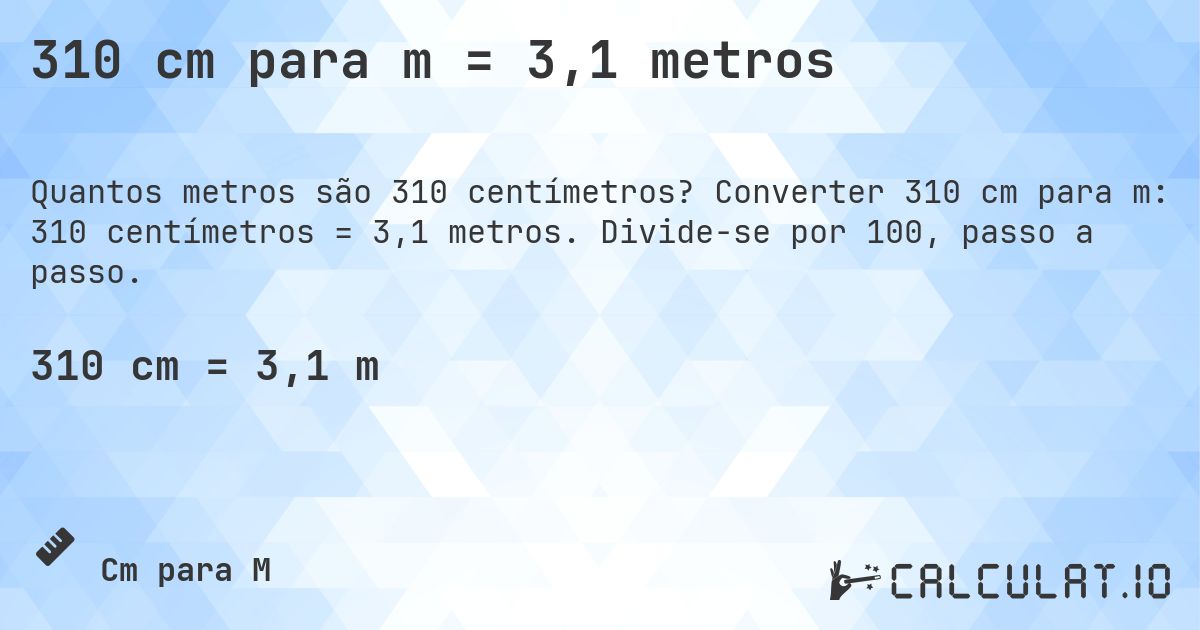 310 cm para m = 3,1 metros. Converter 310 cm para m: 310 centímetros = 3,1 metros. Divide-se por 100, passo a passo.