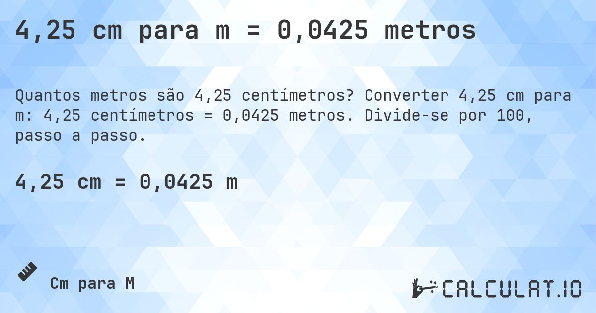 4,25 cm para m = 0,0425 metros. Converter 4,25 cm para m: 4,25 centímetros = 0,0425 metros. Divide-se por 100, passo a passo.