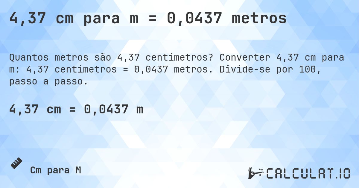4,37 cm para m = 0,0437 metros. Converter 4,37 cm para m: 4,37 centímetros = 0,0437 metros. Divide-se por 100, passo a passo.