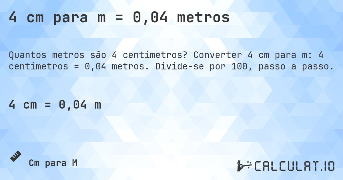 4 cm para m = 0,04 metros. Converter 4 cm para m: 4 centímetros = 0,04 metros. Divide-se por 100, passo a passo.
