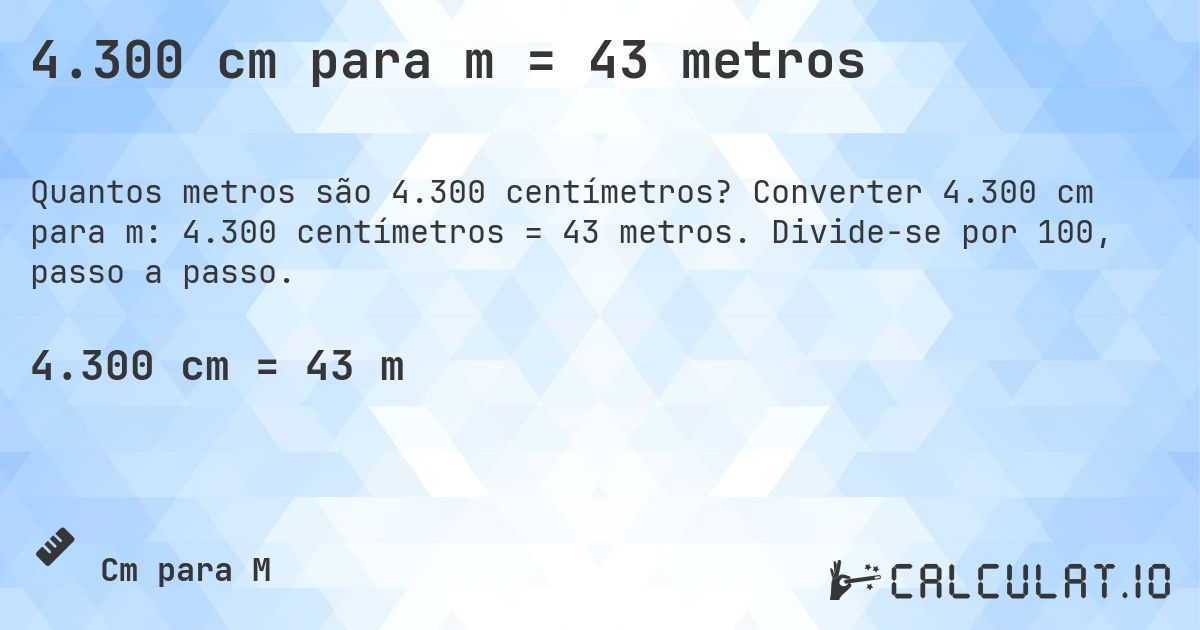 4.300 cm para m = 43 metros. Converter 4.300 cm para m: 4.300 centímetros = 43 metros. Divide-se por 100, passo a passo.