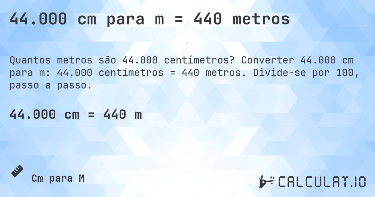 44.000 cm para m = 440 metros. Converter 44.000 cm para m: 44.000 centímetros = 440 metros. Divide-se por 100, passo a passo.