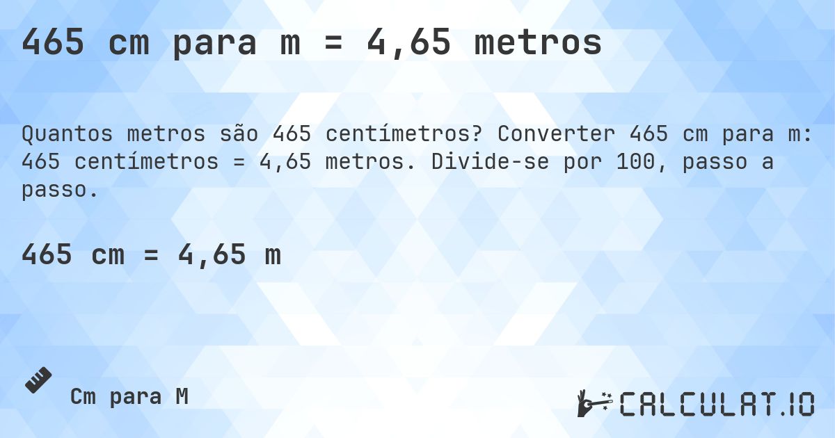 465 cm para m = 4,65 metros. Converter 465 cm para m: 465 centímetros = 4,65 metros. Divide-se por 100, passo a passo.