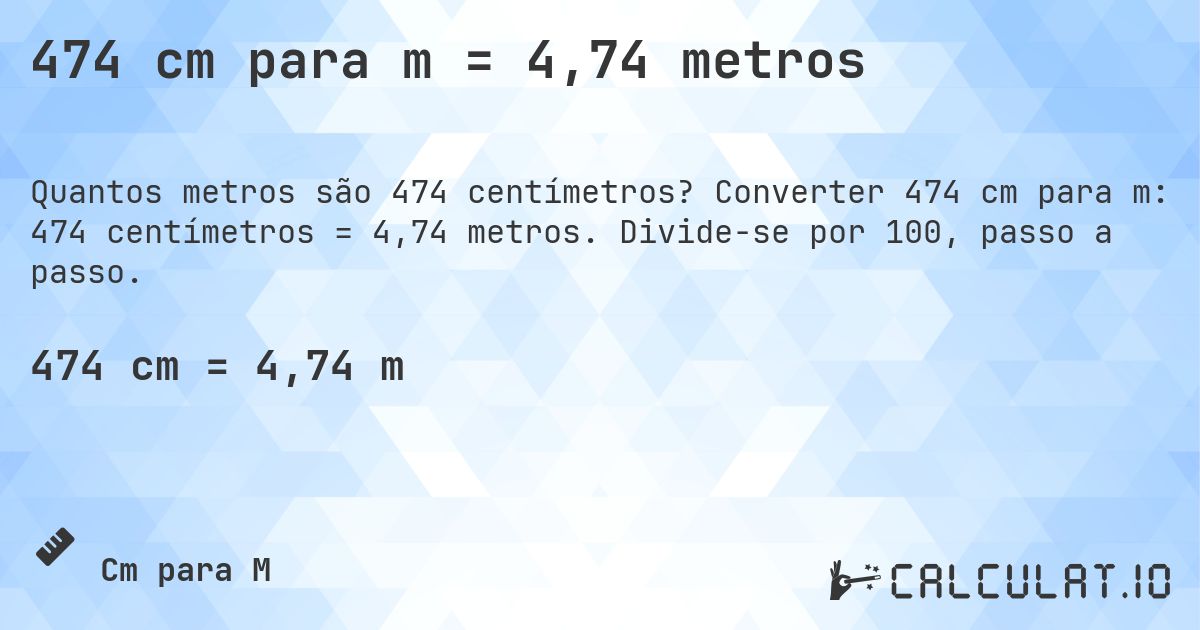 474 cm para m = 4,74 metros. Converter 474 cm para m: 474 centímetros = 4,74 metros. Divide-se por 100, passo a passo.