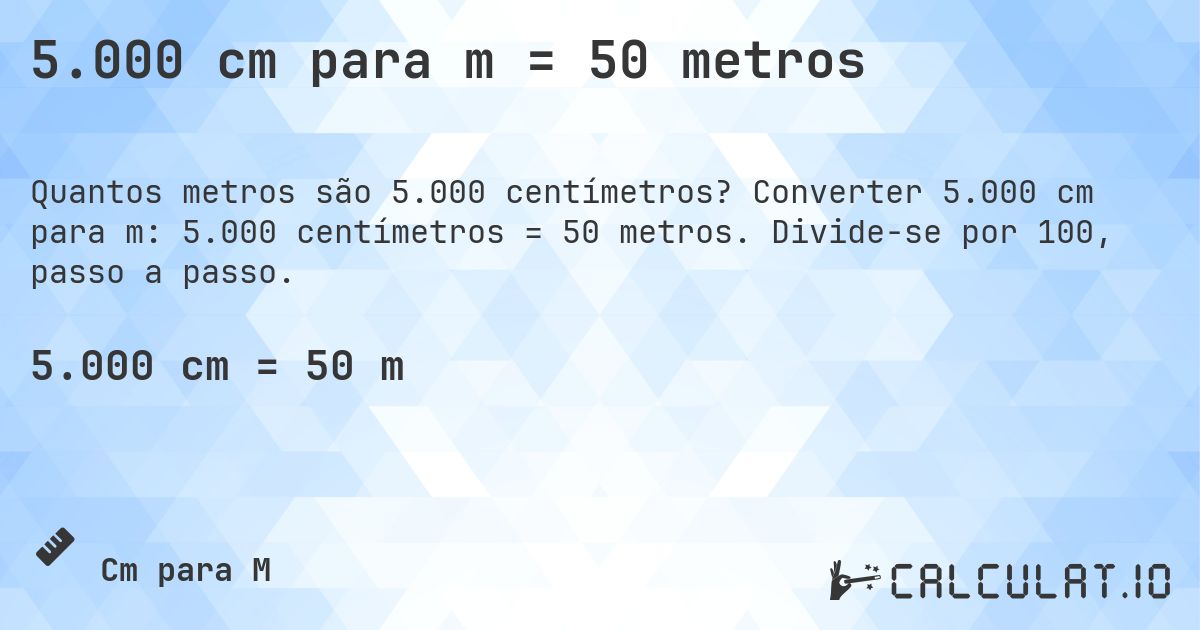 5.000 cm para m = 50 metros. Converter 5.000 cm para m: 5.000 centímetros = 50 metros. Divide-se por 100, passo a passo.