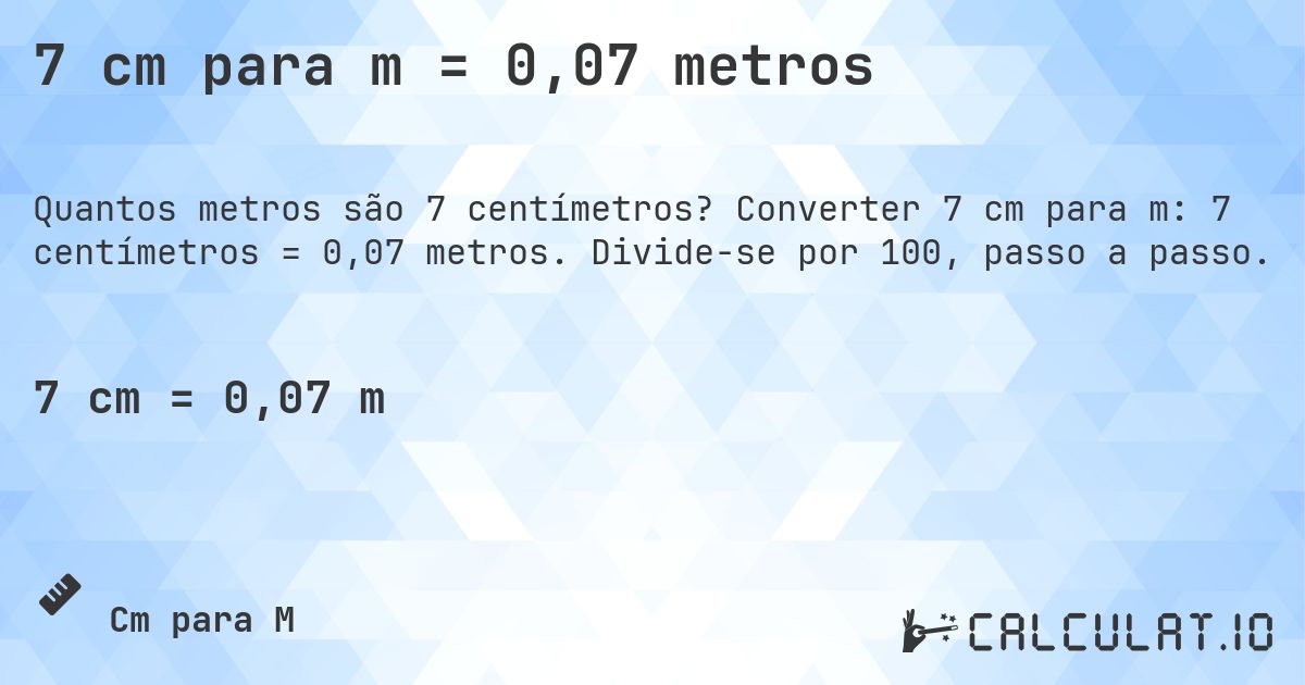 7 cm para m = 0,07 metros. Converter 7 cm para m: 7 centímetros = 0,07 metros. Divide-se por 100, passo a passo.