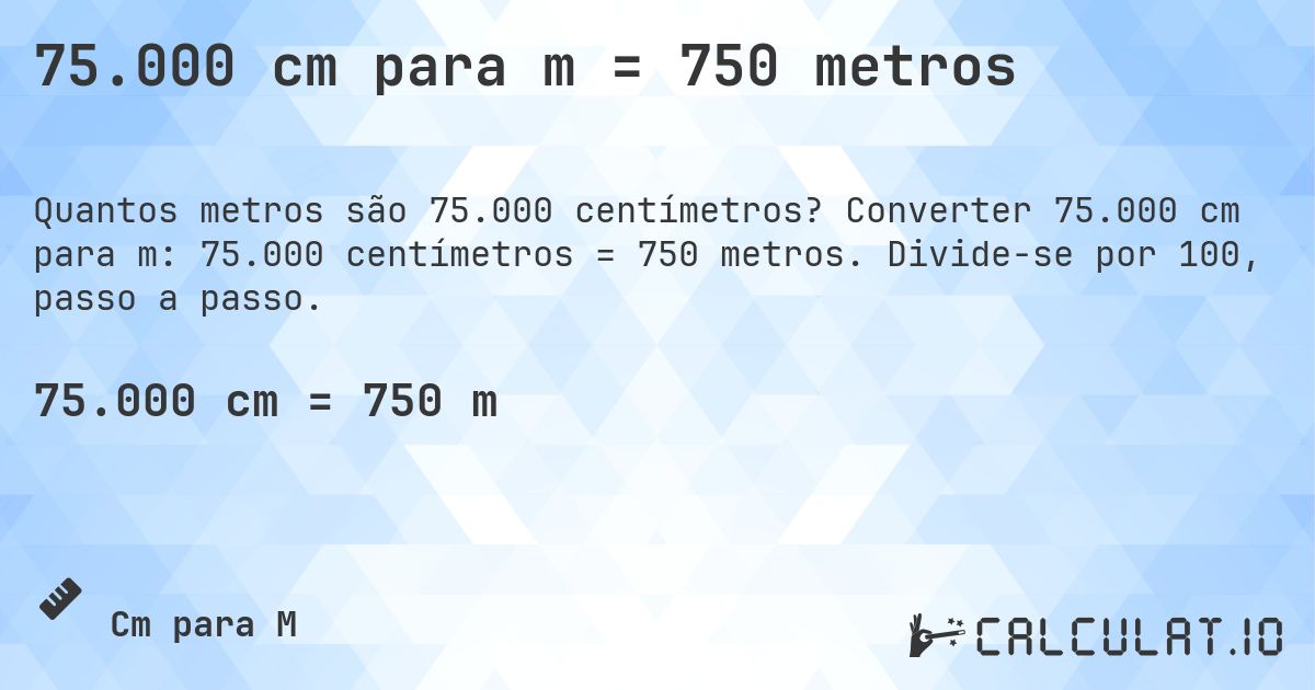 75.000 cm para m = 750 metros. Converter 75.000 cm para m: 75.000 centímetros = 750 metros. Divide-se por 100, passo a passo.