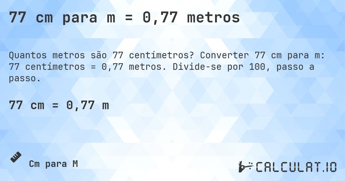 77 cm para m = 0,77 metros. Converter 77 cm para m: 77 centímetros = 0,77 metros. Divide-se por 100, passo a passo.