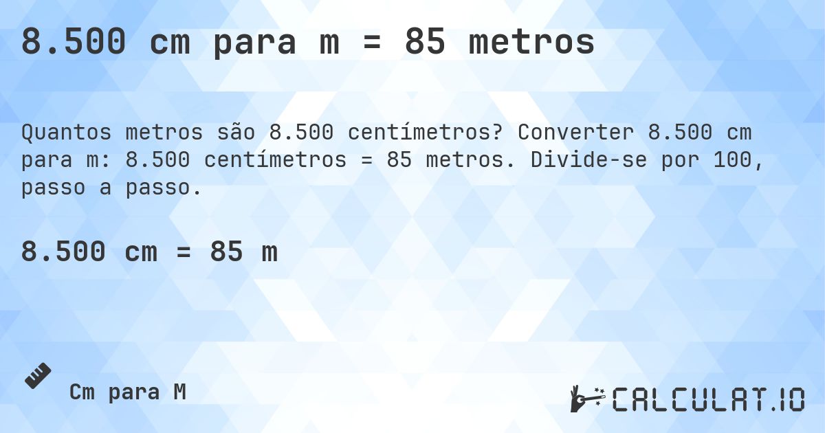8.500 cm para m = 85 metros. Converter 8.500 cm para m: 8.500 centímetros = 85 metros. Divide-se por 100, passo a passo.