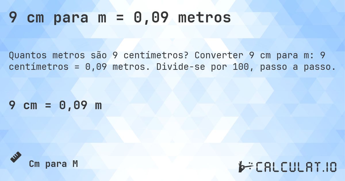 9 cm para m = 0,09 metros. Converter 9 cm para m: 9 centímetros = 0,09 metros. Divide-se por 100, passo a passo.