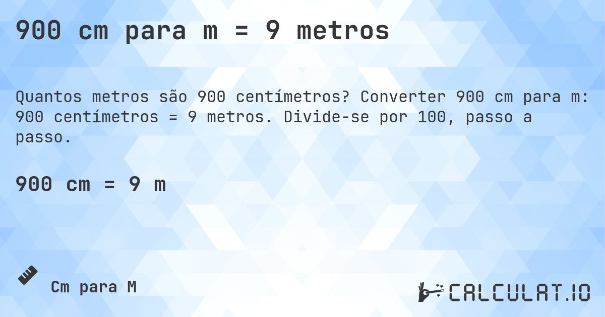 900 cm para m = 9 metros. Converter 900 cm para m: 900 centímetros = 9 metros. Divide-se por 100, passo a passo.