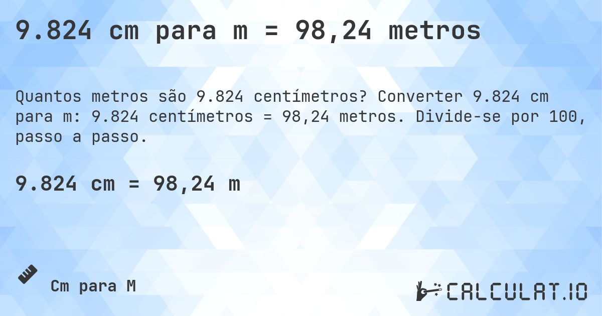 9.824 cm para m = 98,24 metros. Converter 9.824 cm para m: 9.824 centímetros = 98,24 metros. Divide-se por 100, passo a passo.