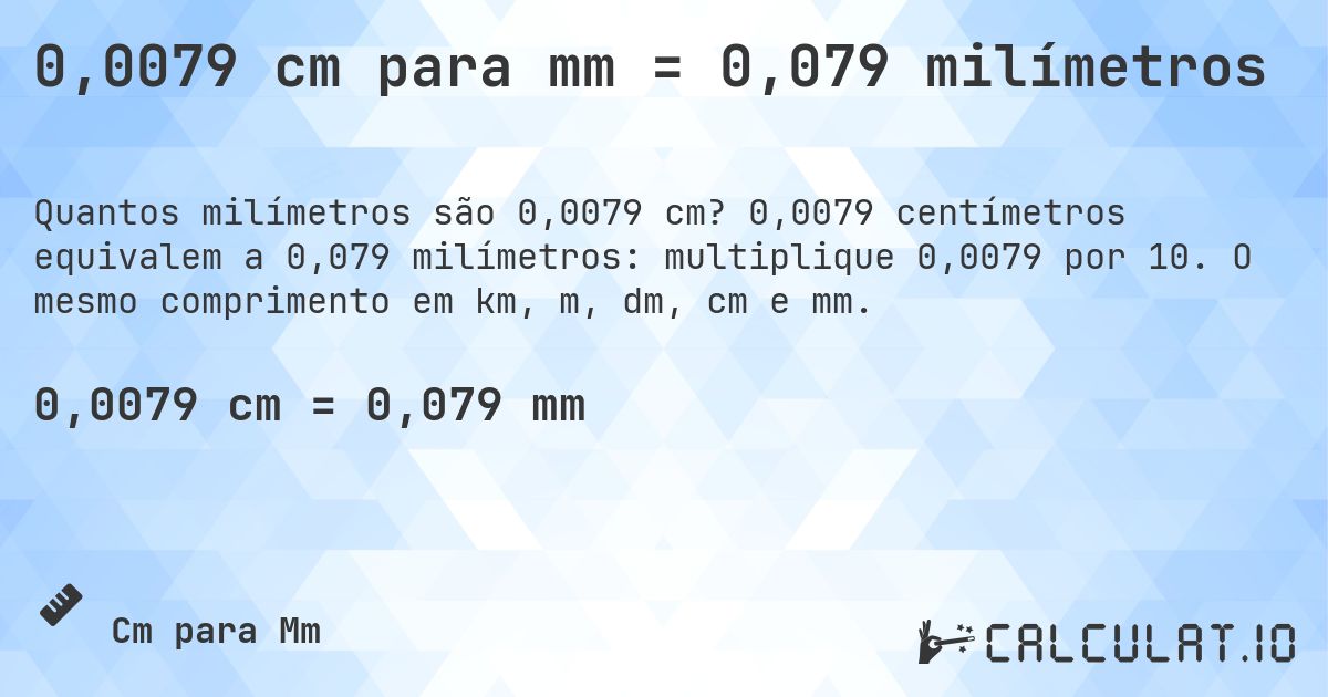 0,0079 cm para mm = 0,079 milímetros. 0,0079 centímetros equivalem a 0,079 milímetros: multiplique 0,0079 por 10. O mesmo comprimento em km, m, dm, cm e mm.