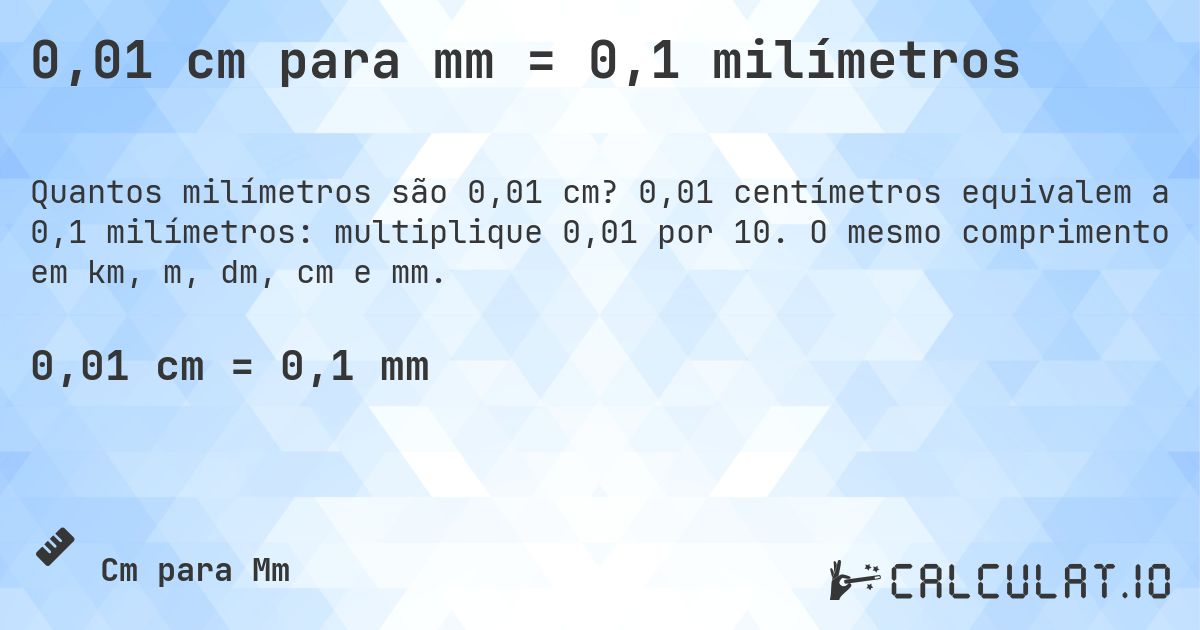 0,01 cm para mm = 0,1 milímetros. 0,01 centímetros equivalem a 0,1 milímetros: multiplique 0,01 por 10. O mesmo comprimento em km, m, dm, cm e mm.