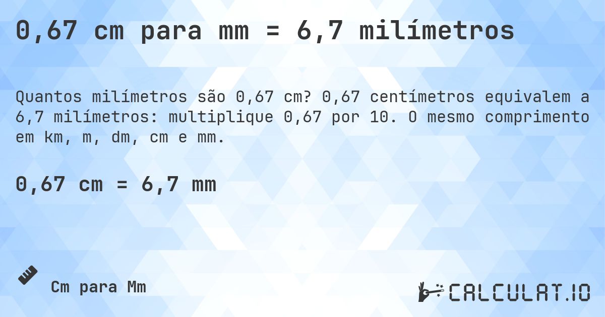 0,67 cm para mm = 6,7 milímetros. 0,67 centímetros equivalem a 6,7 milímetros: multiplique 0,67 por 10. O mesmo comprimento em km, m, dm, cm e mm.