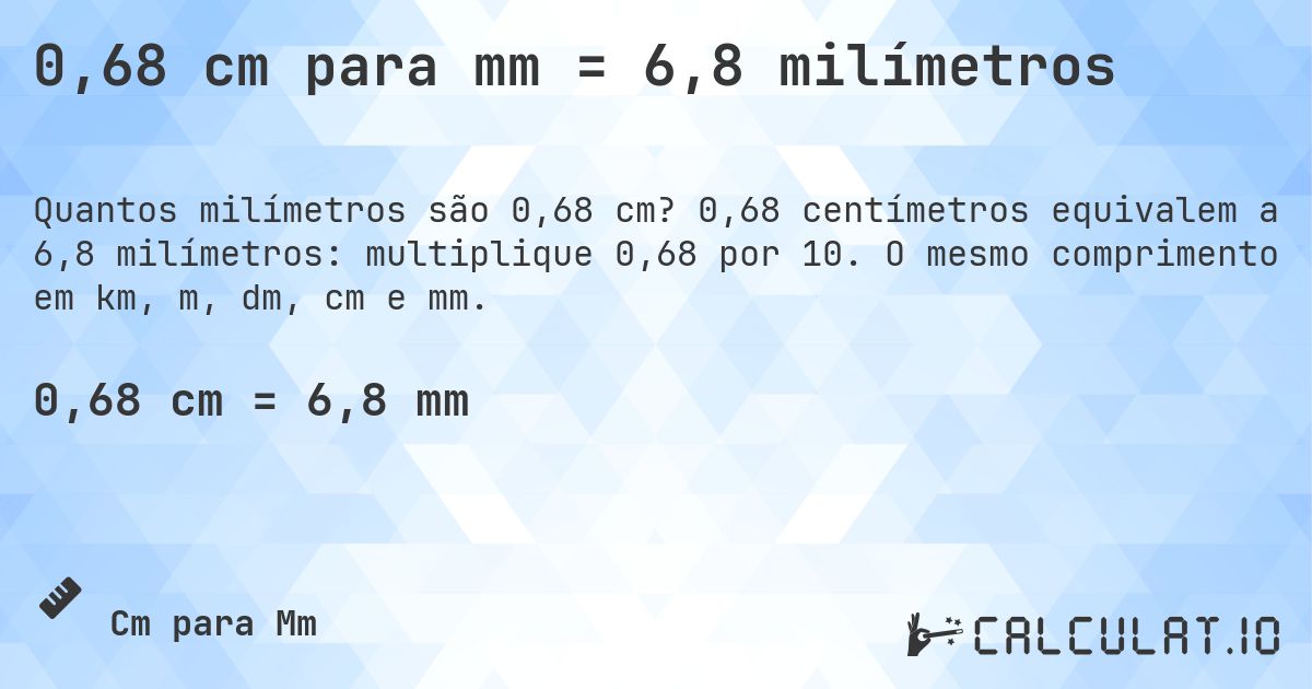 0,68 cm para mm = 6,8 milímetros. 0,68 centímetros equivalem a 6,8 milímetros: multiplique 0,68 por 10. O mesmo comprimento em km, m, dm, cm e mm.