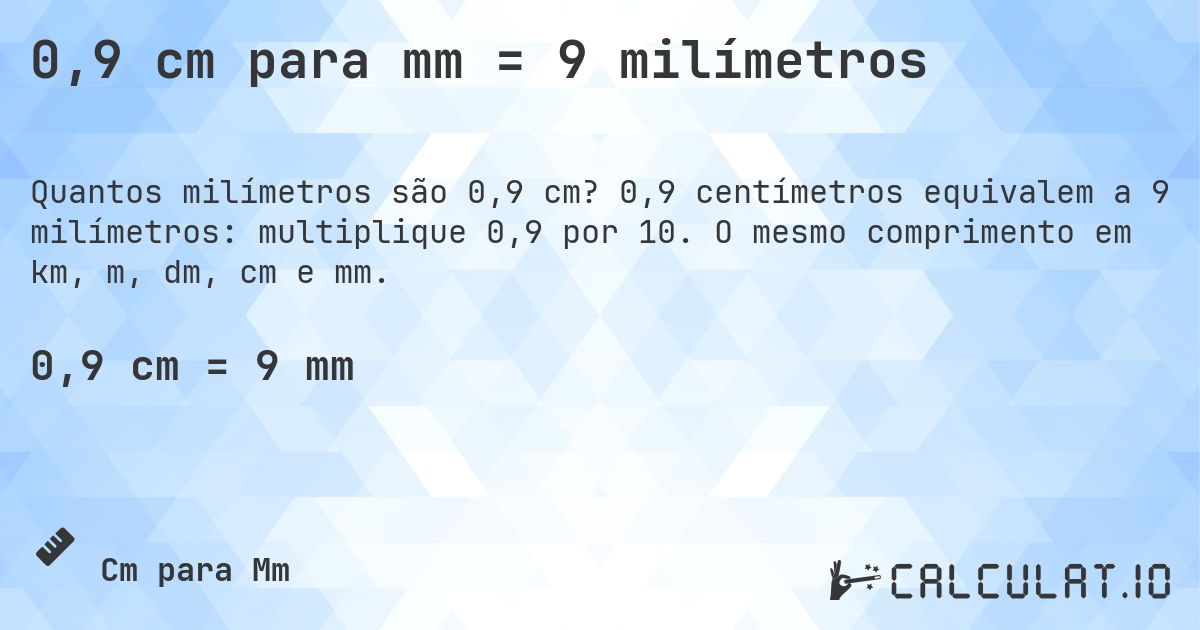 0,9 cm para mm = 9 milímetros. 0,9 centímetros equivalem a 9 milímetros: multiplique 0,9 por 10. O mesmo comprimento em km, m, dm, cm e mm.