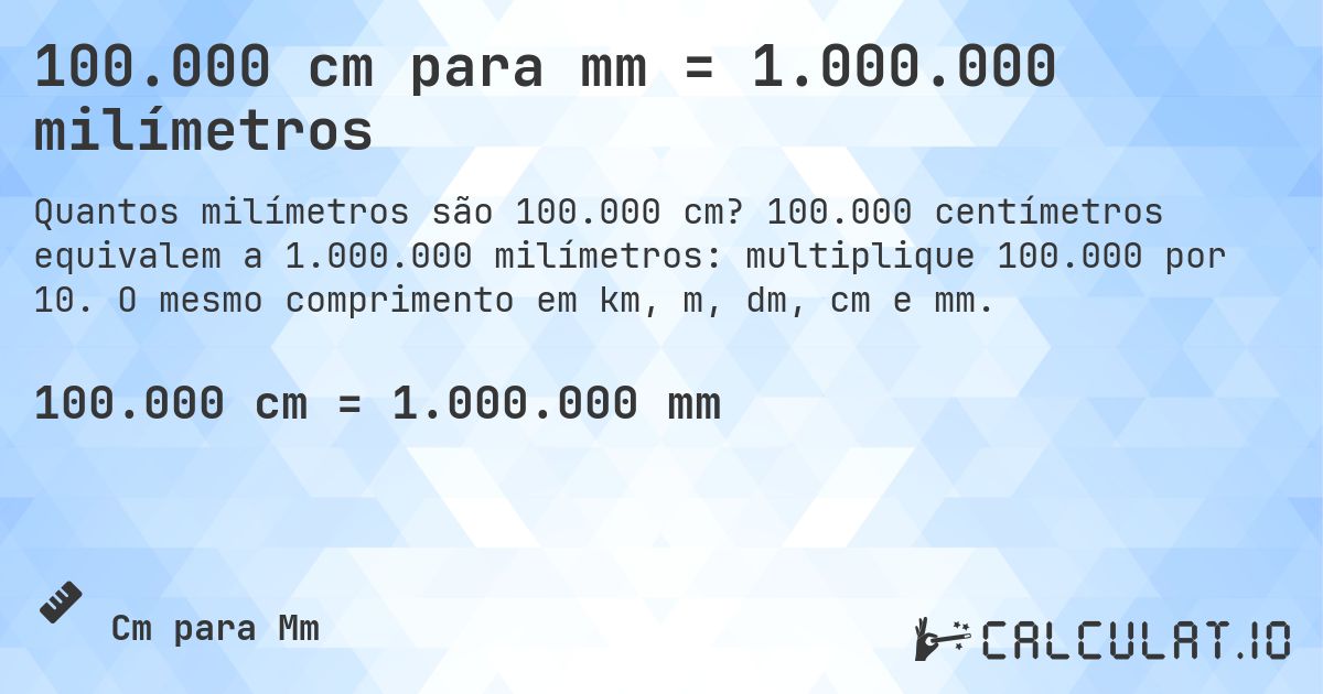 100.000 cm para mm = 1.000.000 milímetros. 100.000 centímetros equivalem a 1.000.000 milímetros: multiplique 100.000 por 10. O mesmo comprimento em km, m, dm, cm e mm.