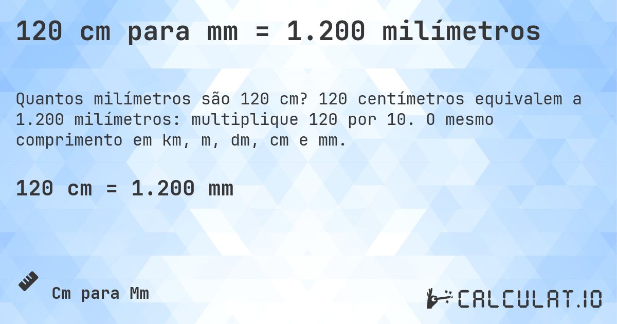 120 cm para mm = 1.200 milímetros. 120 centímetros equivalem a 1.200 milímetros: multiplique 120 por 10. O mesmo comprimento em km, m, dm, cm e mm.