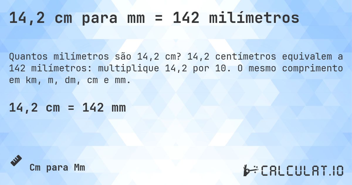 14,2 cm para mm = 142 milímetros. 14,2 centímetros equivalem a 142 milímetros: multiplique 14,2 por 10. O mesmo comprimento em km, m, dm, cm e mm.