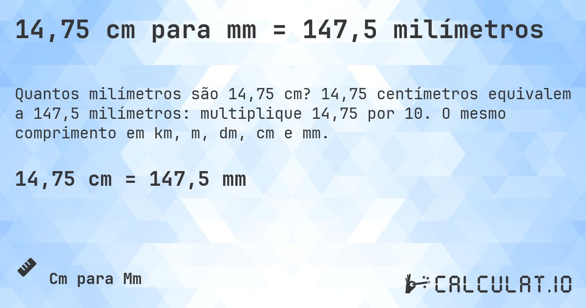 14,75 cm para mm = 147,5 milímetros. 14,75 centímetros equivalem a 147,5 milímetros: multiplique 14,75 por 10. O mesmo comprimento em km, m, dm, cm e mm.