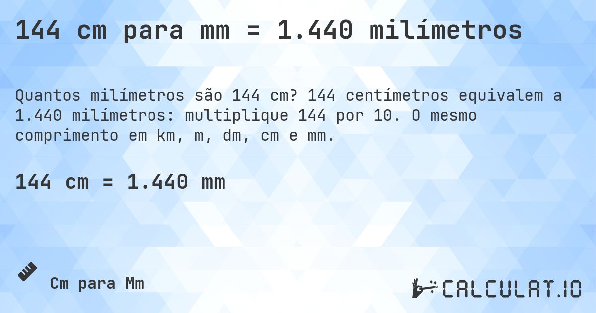 144 cm para mm = 1.440 milímetros. 144 centímetros equivalem a 1.440 milímetros: multiplique 144 por 10. O mesmo comprimento em km, m, dm, cm e mm.