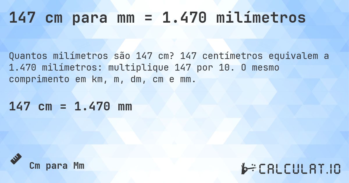 147 cm para mm = 1.470 milímetros. 147 centímetros equivalem a 1.470 milímetros: multiplique 147 por 10. O mesmo comprimento em km, m, dm, cm e mm.