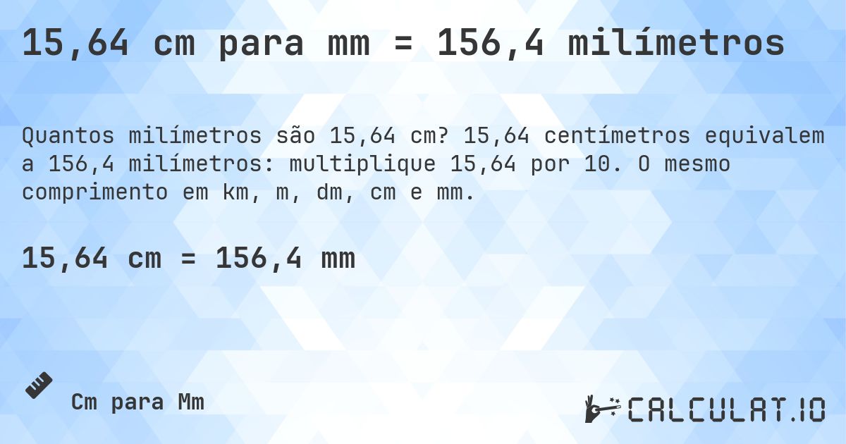 15,64 cm para mm = 156,4 milímetros. 15,64 centímetros equivalem a 156,4 milímetros: multiplique 15,64 por 10. O mesmo comprimento em km, m, dm, cm e mm.