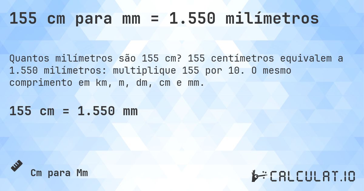 155 cm para mm = 1.550 milímetros. 155 centímetros equivalem a 1.550 milímetros: multiplique 155 por 10. O mesmo comprimento em km, m, dm, cm e mm.