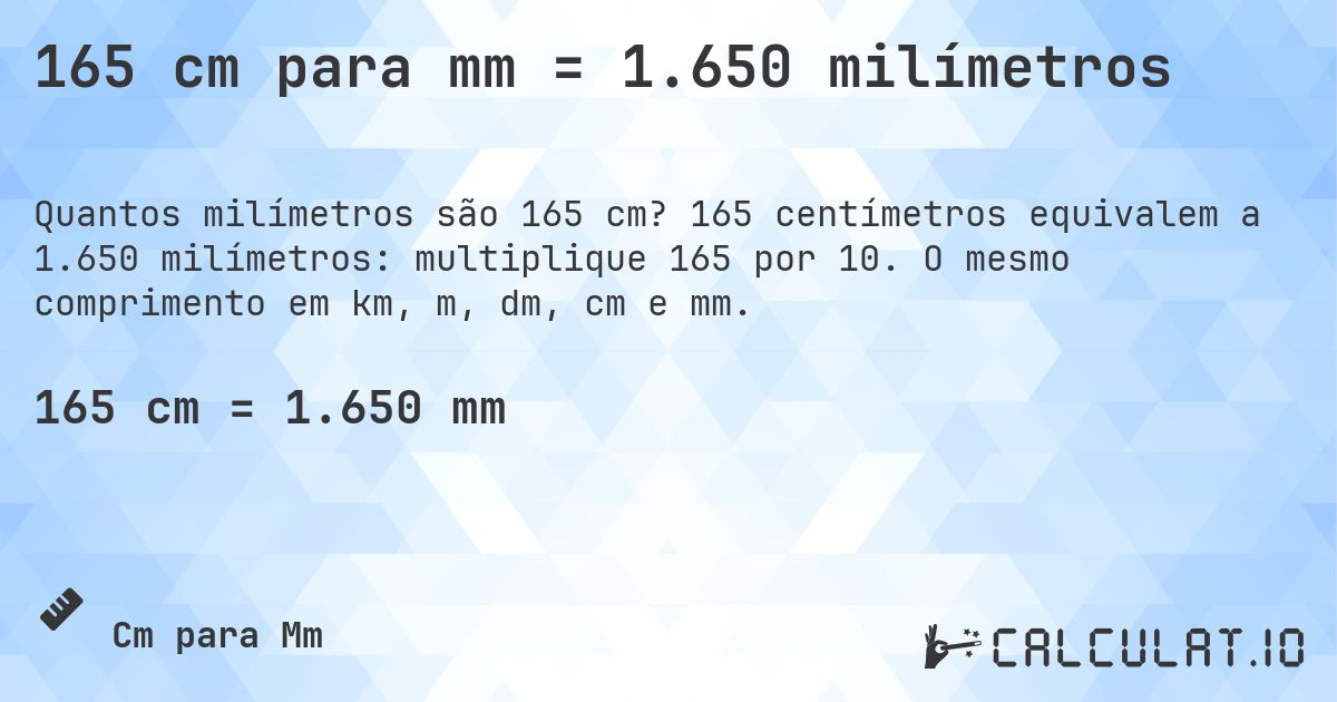 165 cm para mm = 1.650 milímetros. 165 centímetros equivalem a 1.650 milímetros: multiplique 165 por 10. O mesmo comprimento em km, m, dm, cm e mm.