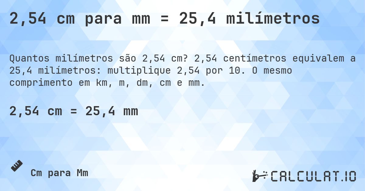 2,54 cm para mm = 25,4 milímetros. 2,54 centímetros equivalem a 25,4 milímetros: multiplique 2,54 por 10. O mesmo comprimento em km, m, dm, cm e mm.