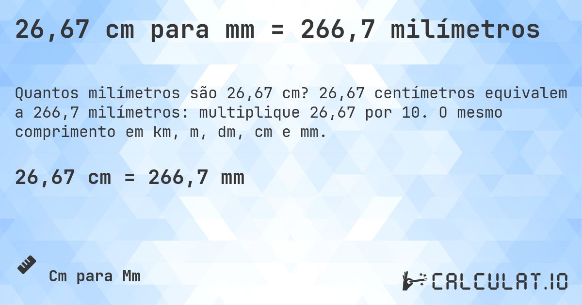 26,67 cm para mm = 266,7 milímetros. 26,67 centímetros equivalem a 266,7 milímetros: multiplique 26,67 por 10. O mesmo comprimento em km, m, dm, cm e mm.