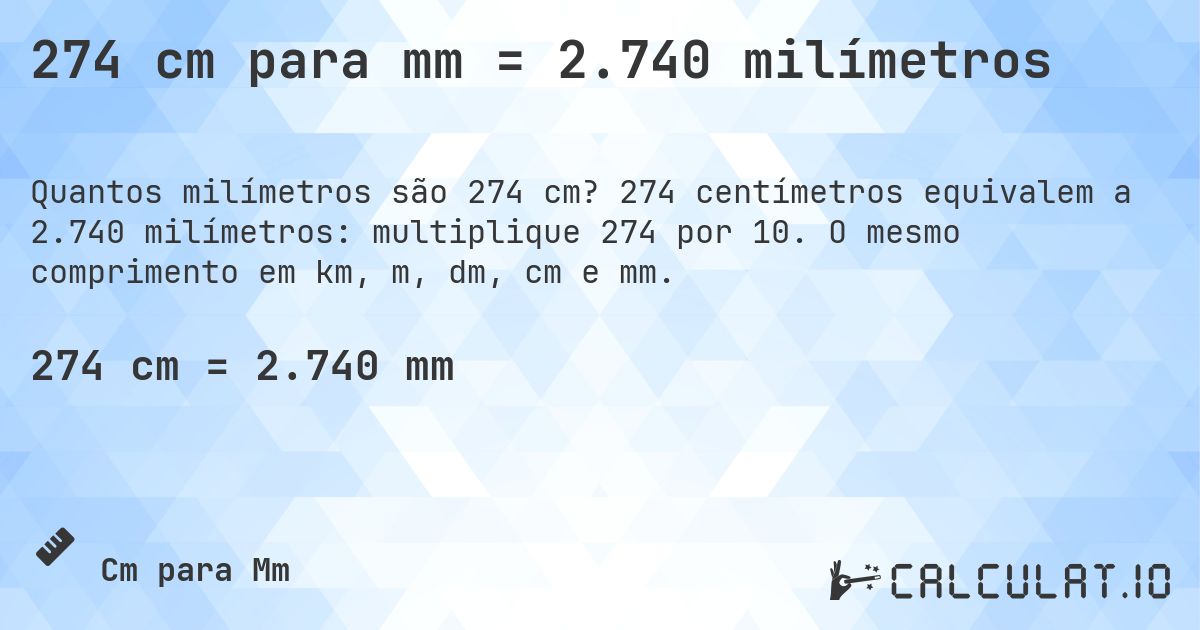 274 cm para mm = 2.740 milímetros. 274 centímetros equivalem a 2.740 milímetros: multiplique 274 por 10. O mesmo comprimento em km, m, dm, cm e mm.