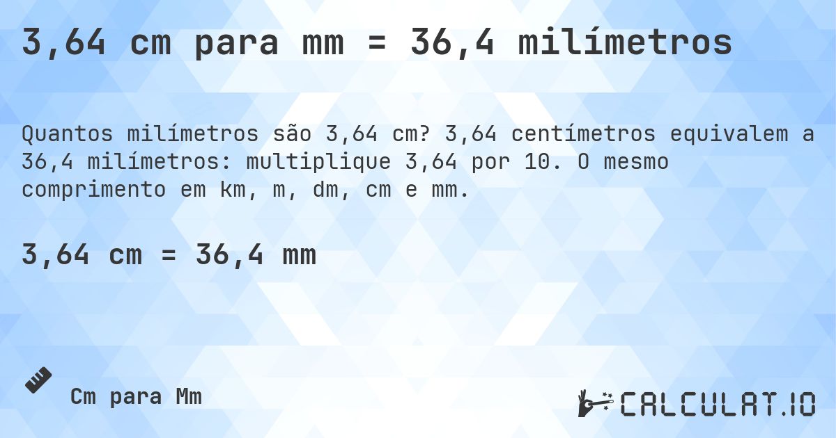 3,64 cm para mm = 36,4 milímetros. 3,64 centímetros equivalem a 36,4 milímetros: multiplique 3,64 por 10. O mesmo comprimento em km, m, dm, cm e mm.
