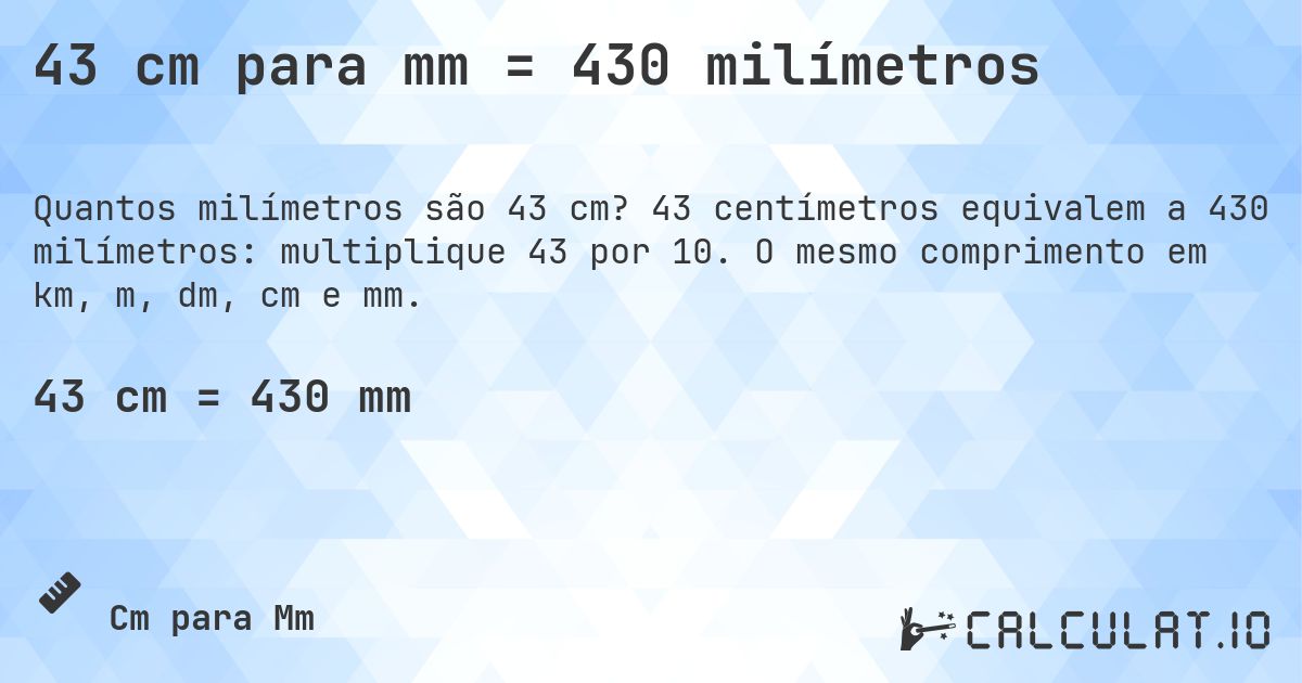 43 cm para mm = 430 milímetros. 43 centímetros equivalem a 430 milímetros: multiplique 43 por 10. O mesmo comprimento em km, m, dm, cm e mm.