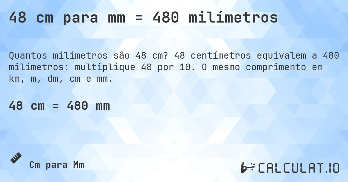 48 cm para mm = 480 milímetros. 48 centímetros equivalem a 480 milímetros: multiplique 48 por 10. O mesmo comprimento em km, m, dm, cm e mm.