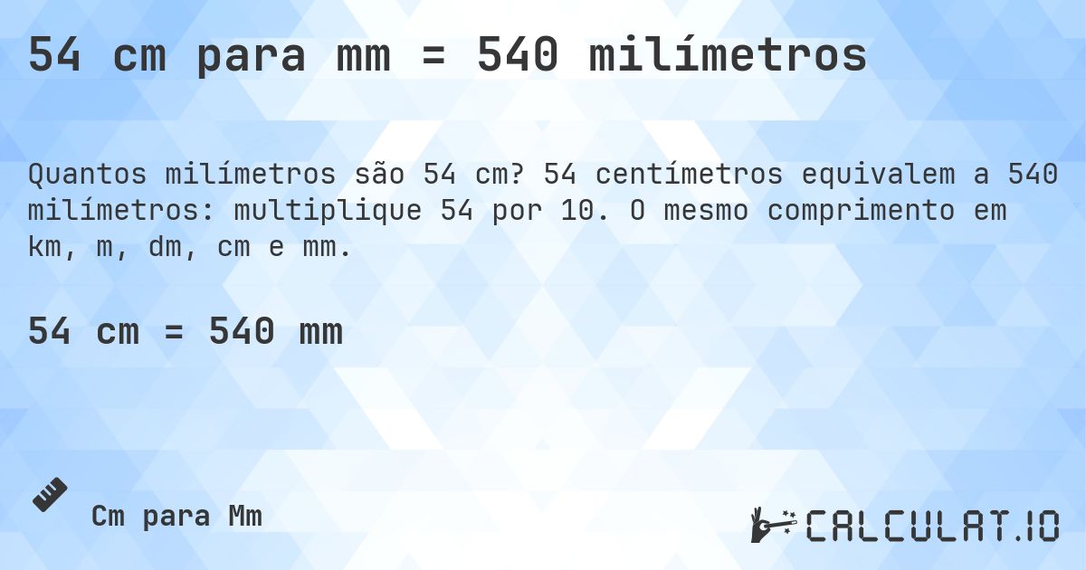 54 cm para mm = 540 milímetros. 54 centímetros equivalem a 540 milímetros: multiplique 54 por 10. O mesmo comprimento em km, m, dm, cm e mm.